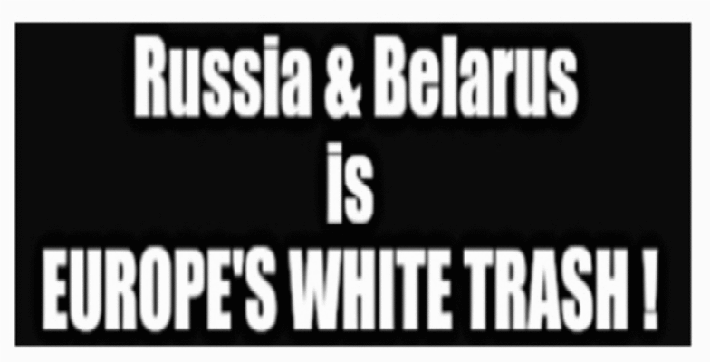 Russia & Belarus is Europe's WHITE TRASH!